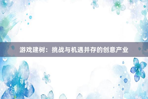 游戏建树：挑战与机遇并存的创意产业