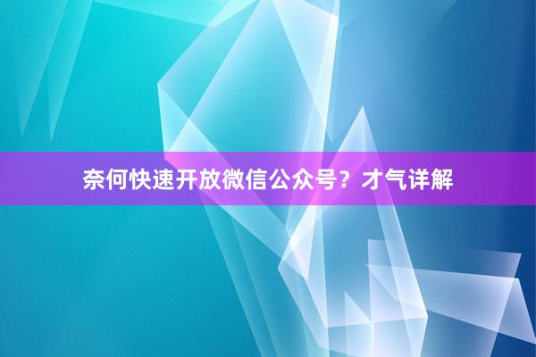 奈何快速开放微信公众号？才气详解