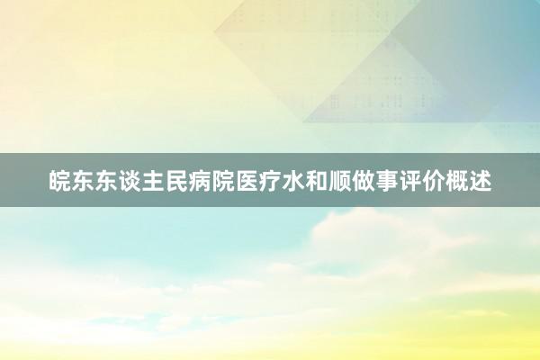 皖东东谈主民病院医疗水和顺做事评价概述