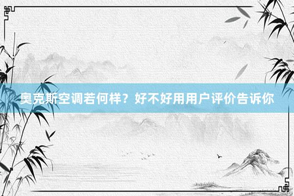 奥克斯空调若何样？好不好用用户评价告诉你