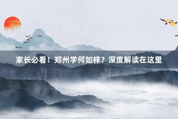 家长必看！郑州学何如样？深度解读在这里