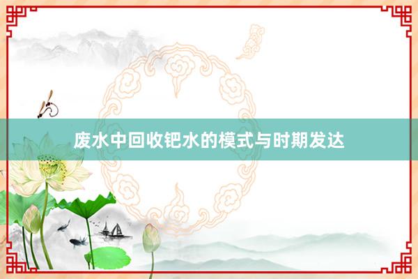 废水中回收钯水的模式与时期发达