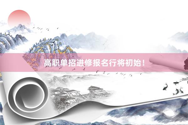 高职单招进修报名行将初始！