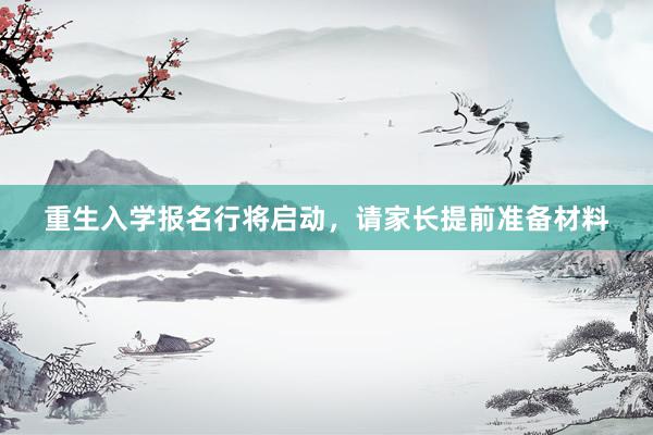 重生入学报名行将启动，请家长提前准备材料