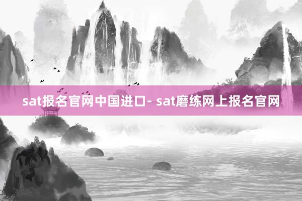 sat报名官网中国进口- sat磨练网上报名官网