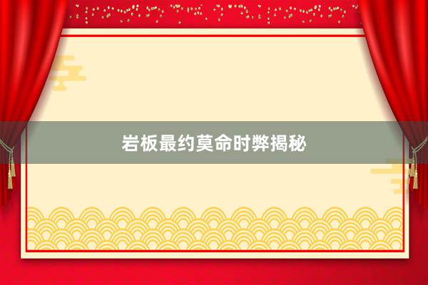 岩板最约莫命时弊揭秘