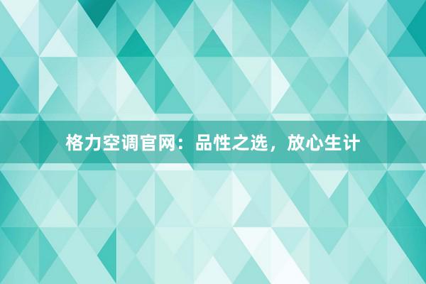 格力空调官网：品性之选，放心生计