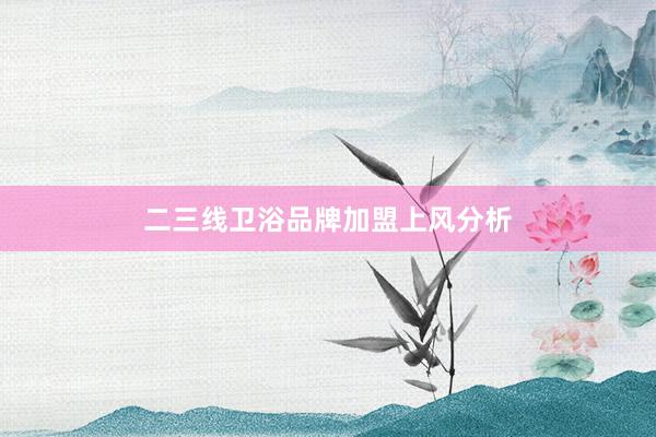 二三线卫浴品牌加盟上风分析