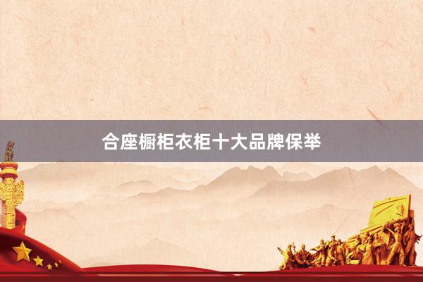合座橱柜衣柜十大品牌保举