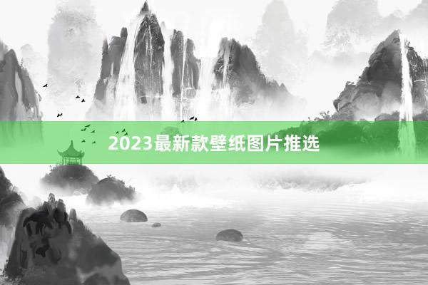2023最新款壁纸图片推选