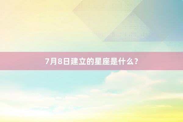 7月8日建立的星座是什么？