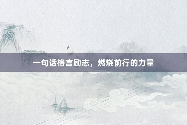 一句话格言励志，燃烧前行的力量