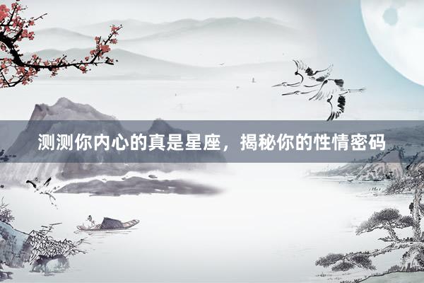 测测你内心的真是星座，揭秘你的性情密码