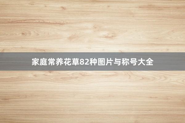 家庭常养花草82种图片与称号大全