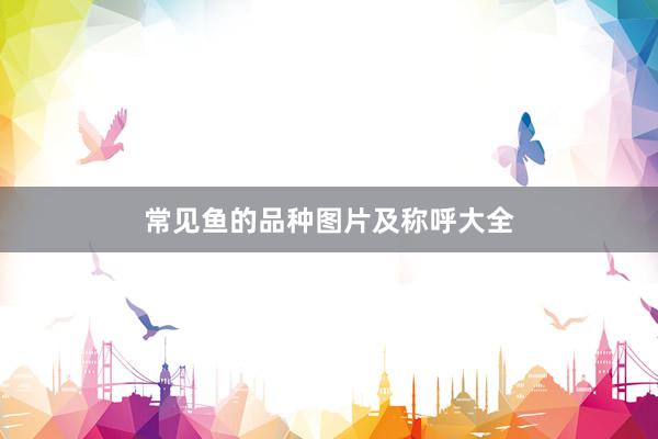 常见鱼的品种图片及称呼大全