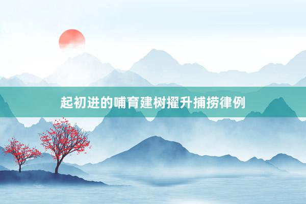 起初进的哺育建树擢升捕捞律例